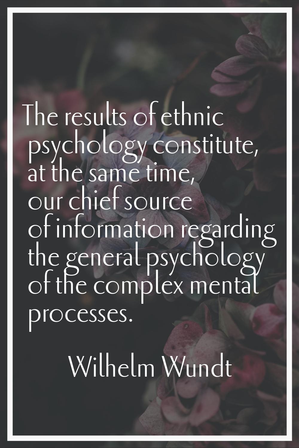 The results of ethnic psychology constitute, at the same time, our chief source of information rega