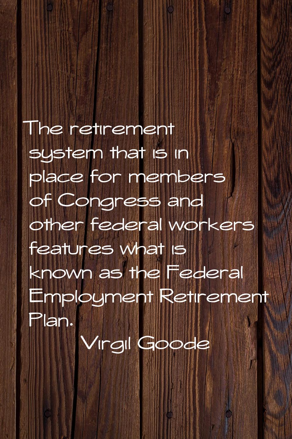 The retirement system that is in place for members of Congress and other federal workers features w