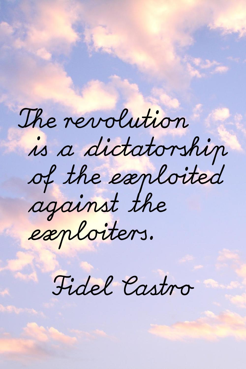 The revolution is a dictatorship of the exploited against the exploiters.
