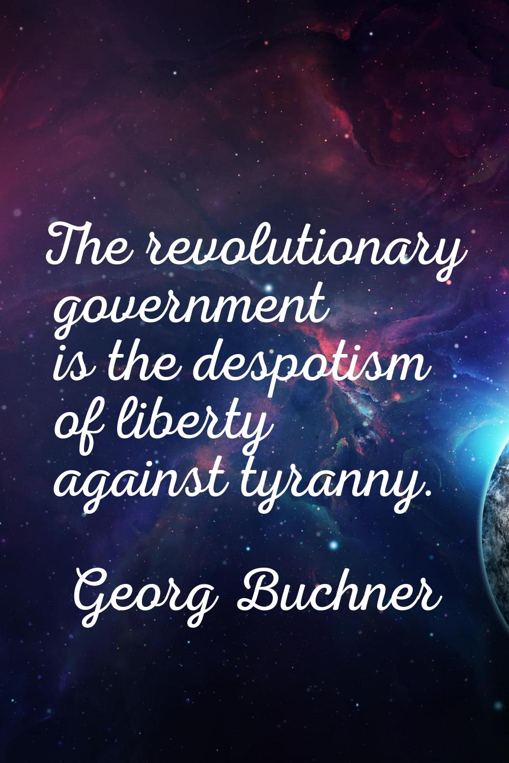 The revolutionary government is the despotism of liberty against tyranny.