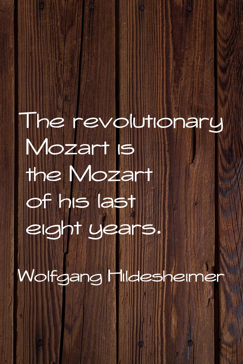 The revolutionary Mozart is the Mozart of his last eight years.