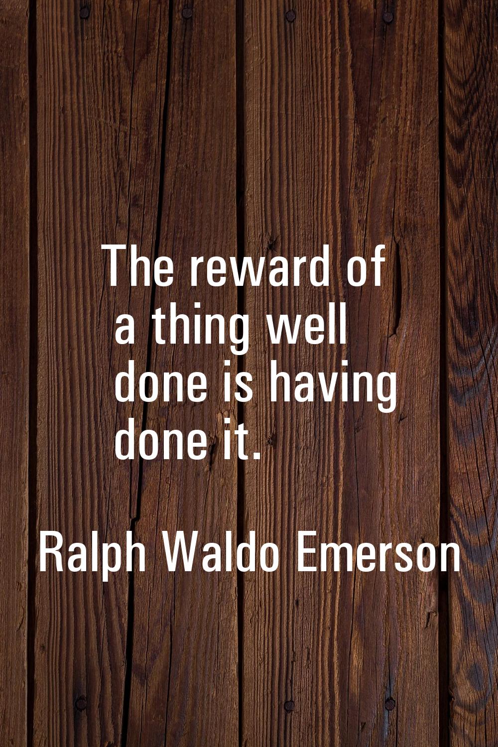 The reward of a thing well done is having done it.