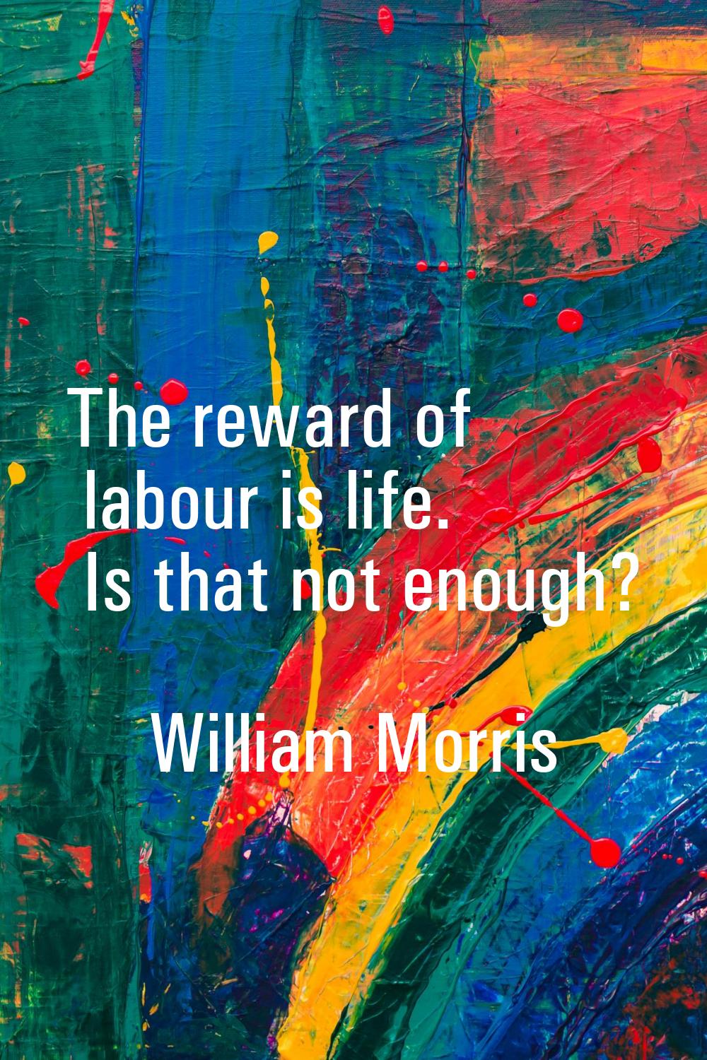The reward of labour is life. Is that not enough?