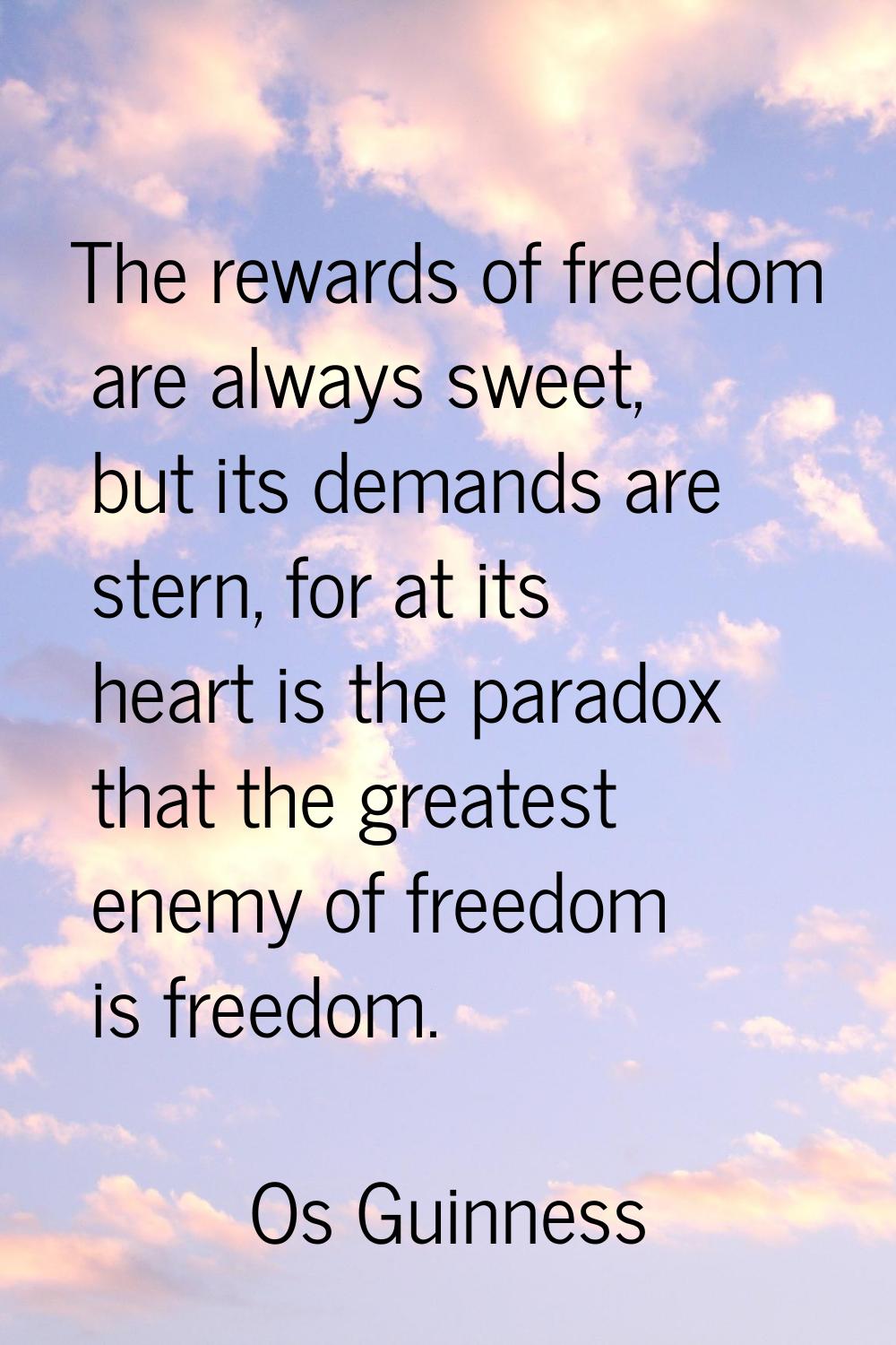 The rewards of freedom are always sweet, but its demands are stern, for at its heart is the paradox