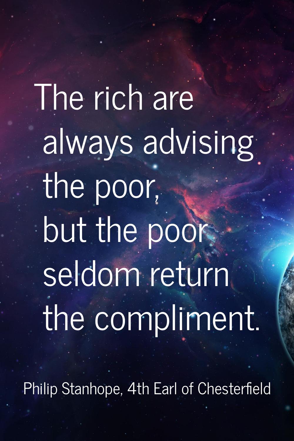 The rich are always advising the poor, but the poor seldom return the compliment.