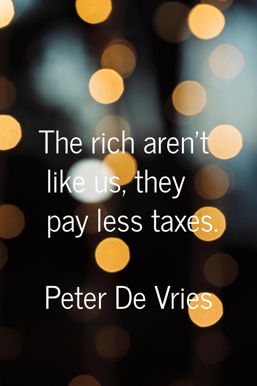 The rich aren't like us, they pay less taxes.