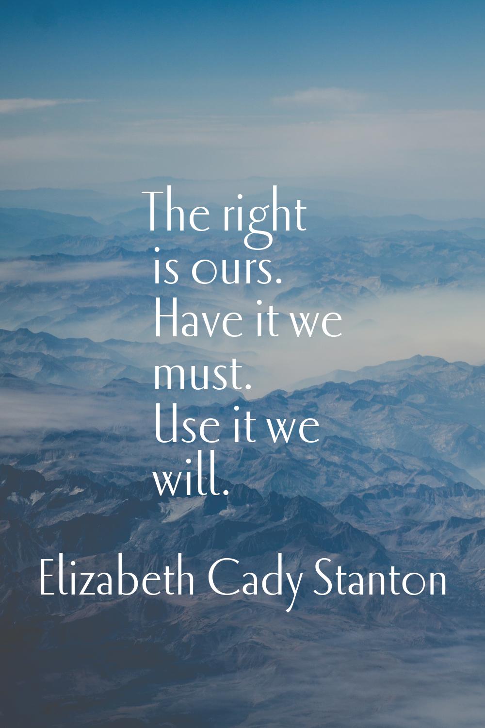 The right is ours. Have it we must. Use it we will.