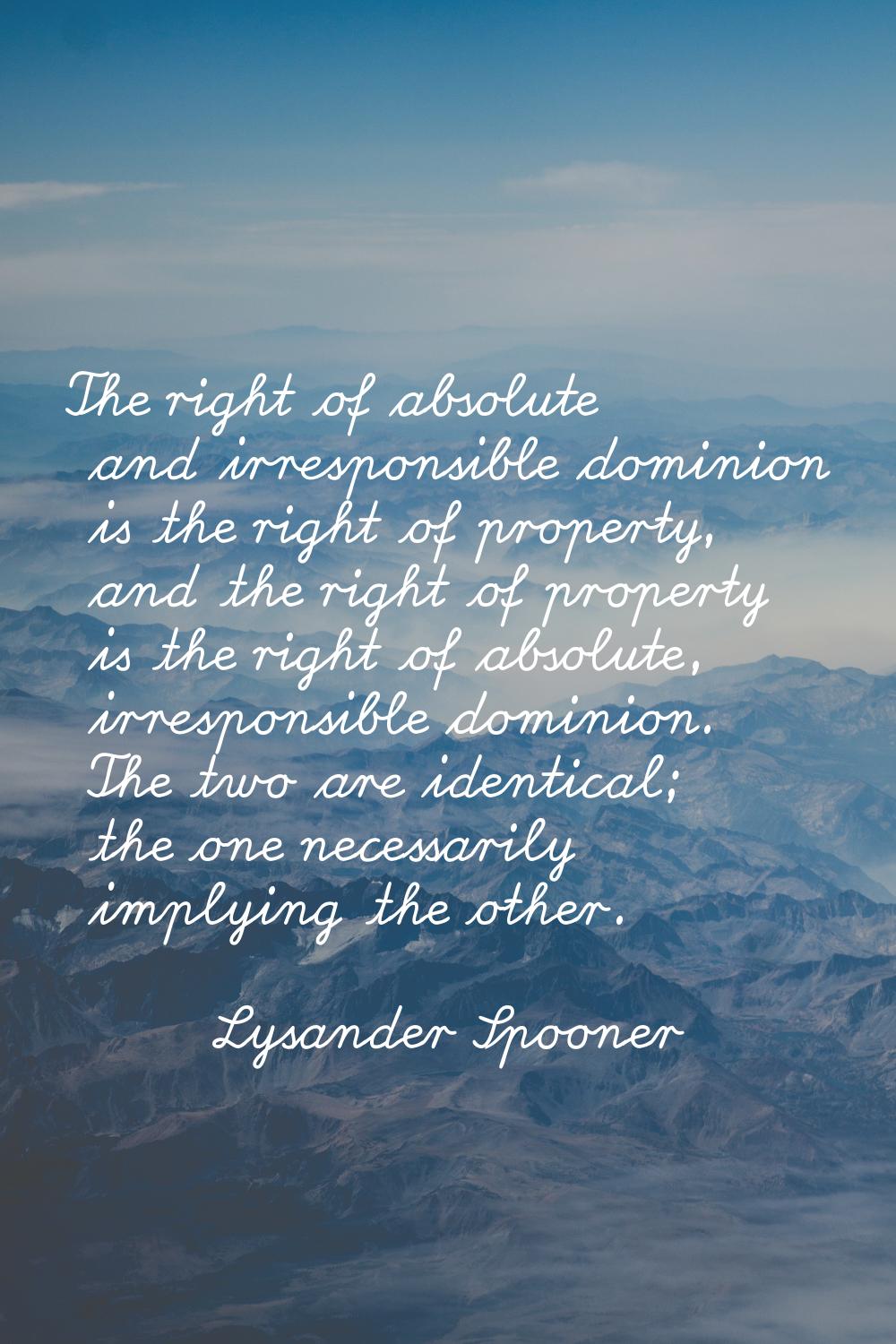 The right of absolute and irresponsible dominion is the right of property, and the right of propert