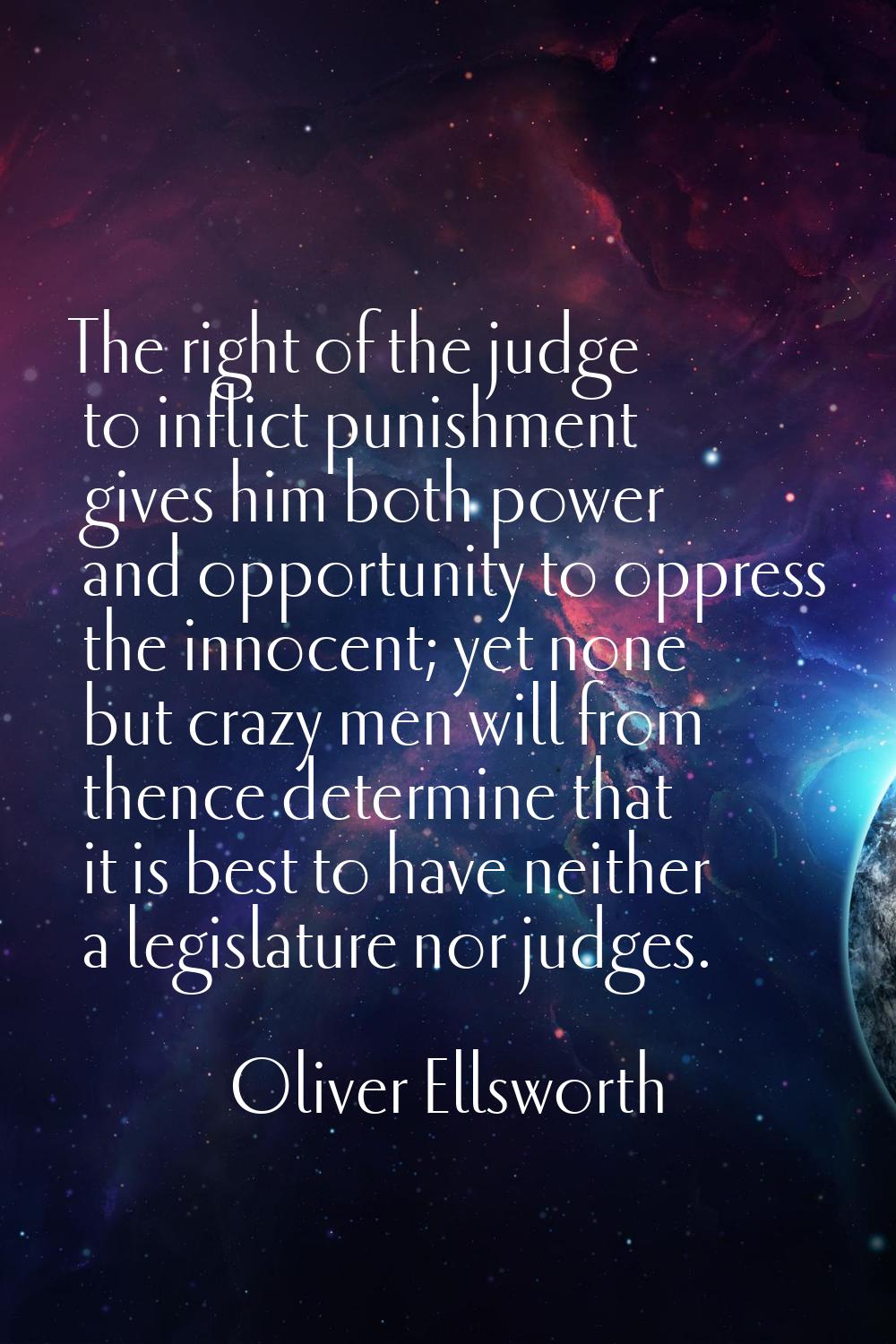 The right of the judge to inflict punishment gives him both power and opportunity to oppress the in