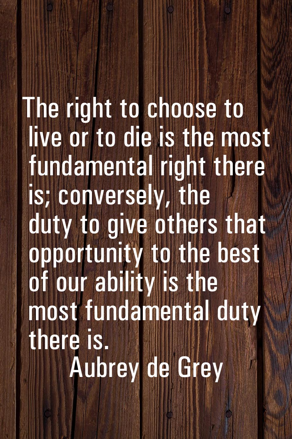 The right to choose to live or to die is the most fundamental right there is; conversely, the duty 