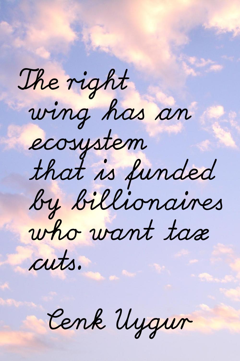 The right wing has an ecosystem that is funded by billionaires who want tax cuts.