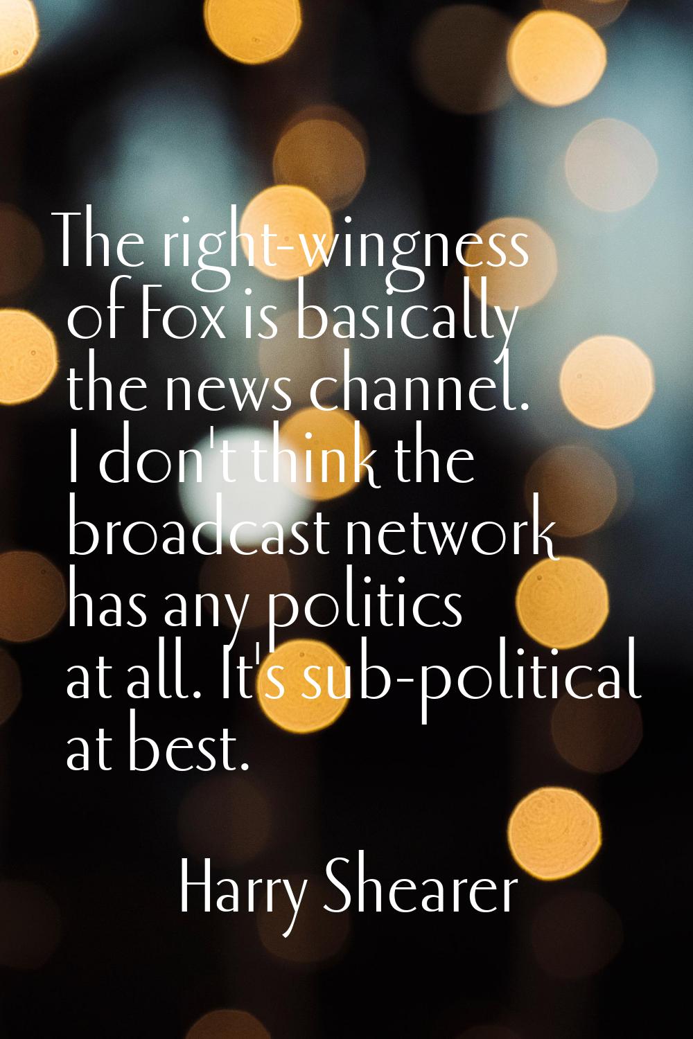 The right-wingness of Fox is basically the news channel. I don't think the broadcast network has an