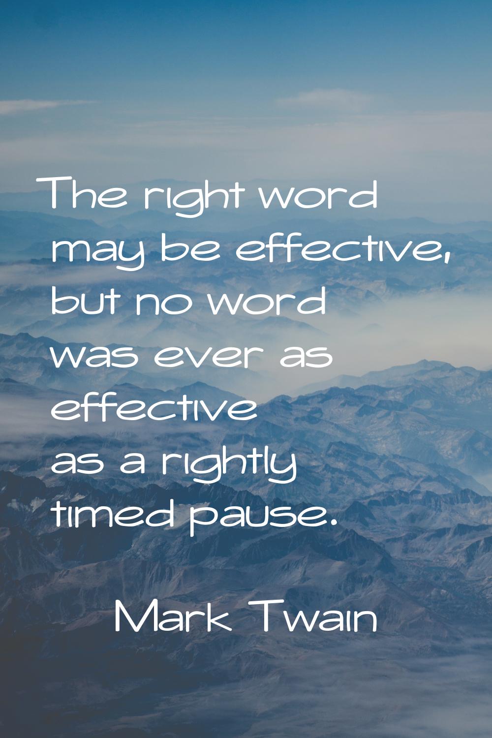 The right word may be effective, but no word was ever as effective as a rightly timed pause.