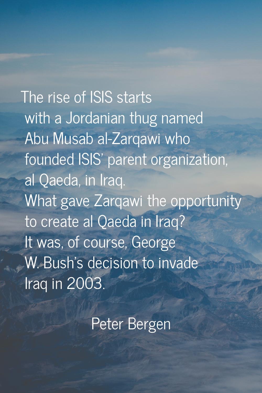 The rise of ISIS starts with a Jordanian thug named Abu Musab al-Zarqawi who founded ISIS' parent o