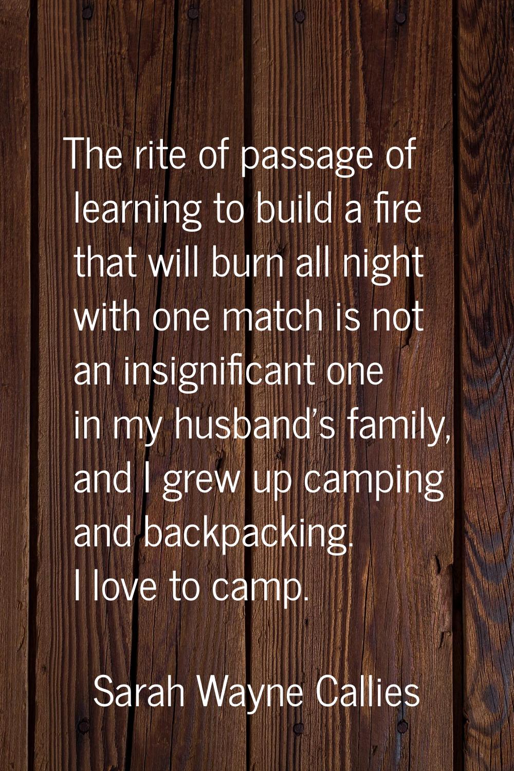 The rite of passage of learning to build a fire that will burn all night with one match is not an i