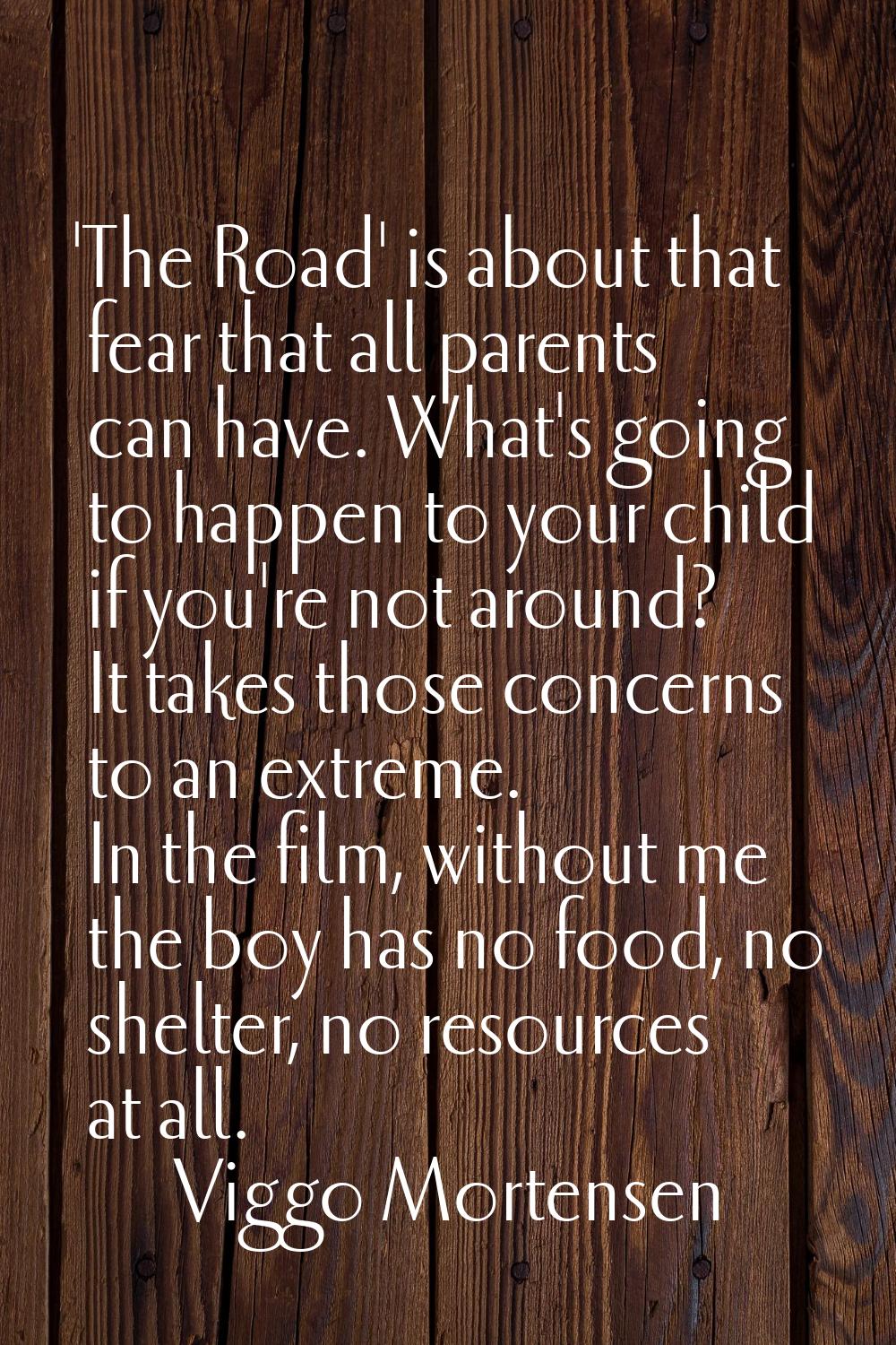 'The Road' is about that fear that all parents can have. What's going to happen to your child if yo