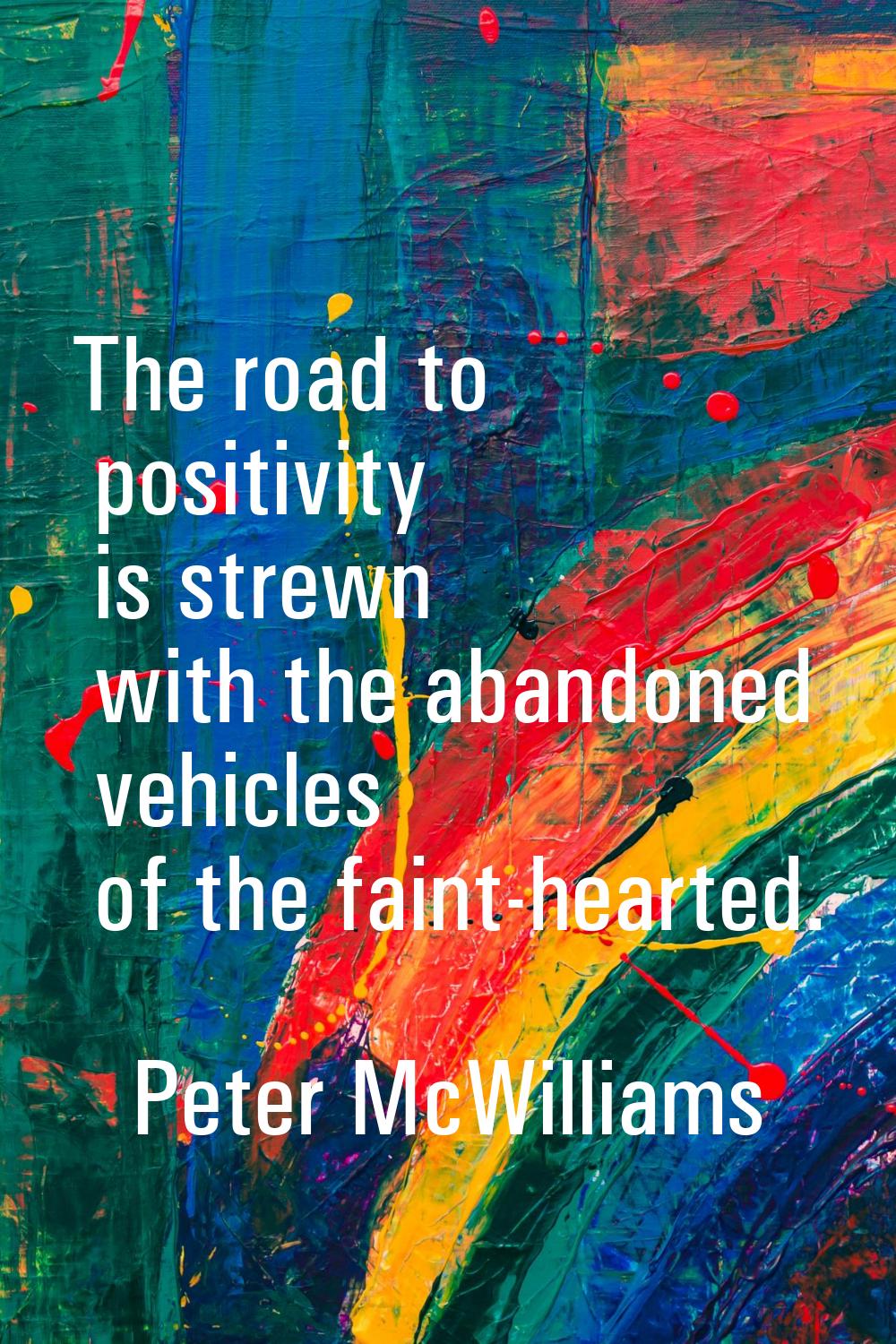 The road to positivity is strewn with the abandoned vehicles of the faint-hearted.