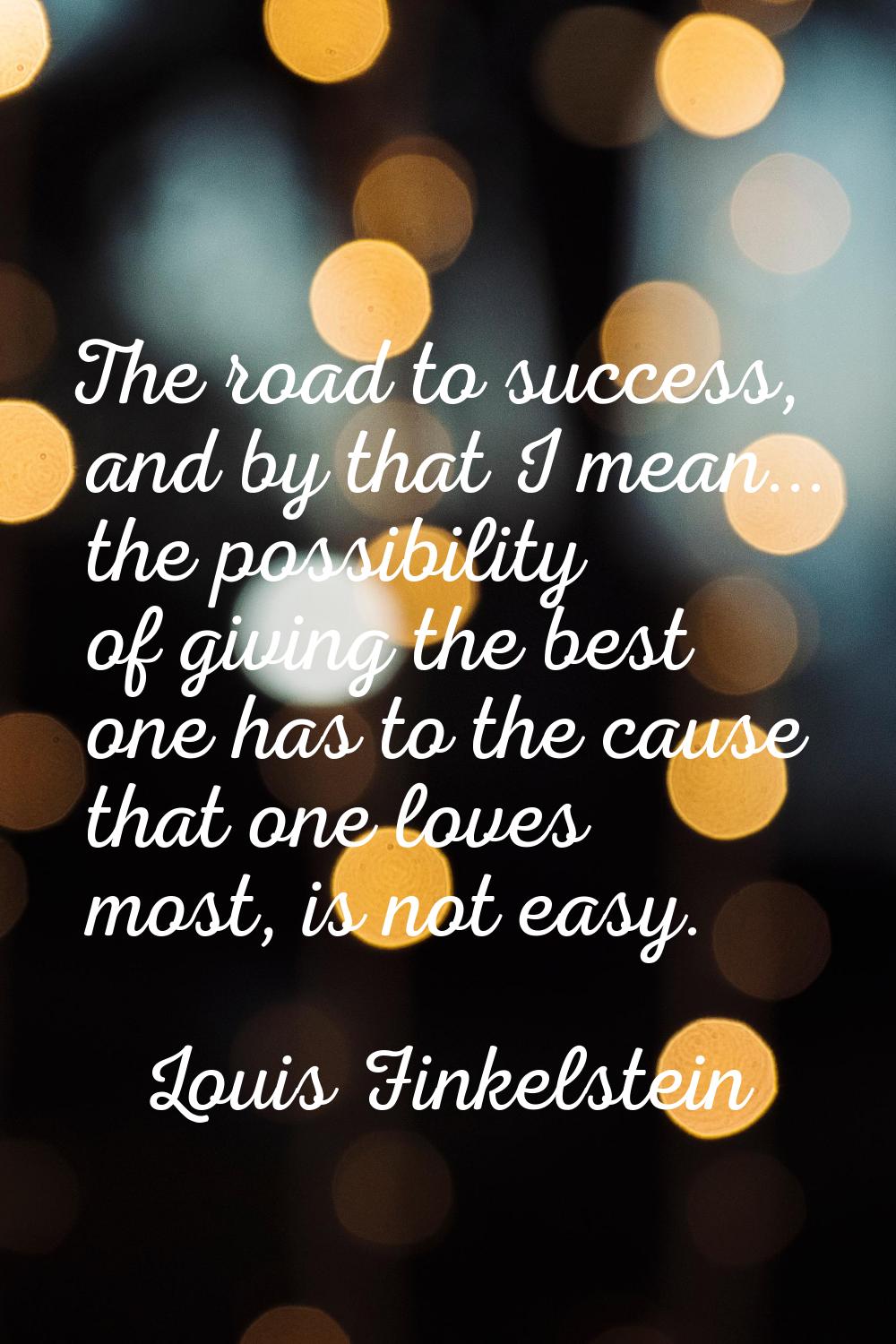 The road to success, and by that I mean... the possibility of giving the best one has to the cause 