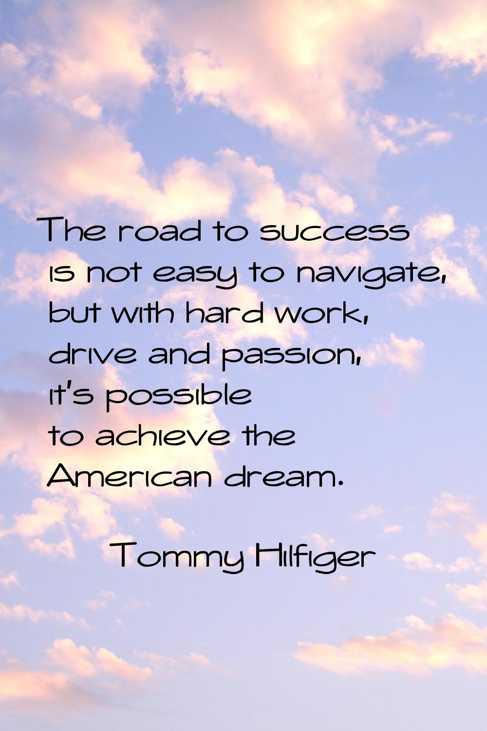 The road to success is not easy to navigate, but with hard work, drive and passion, it's possible t