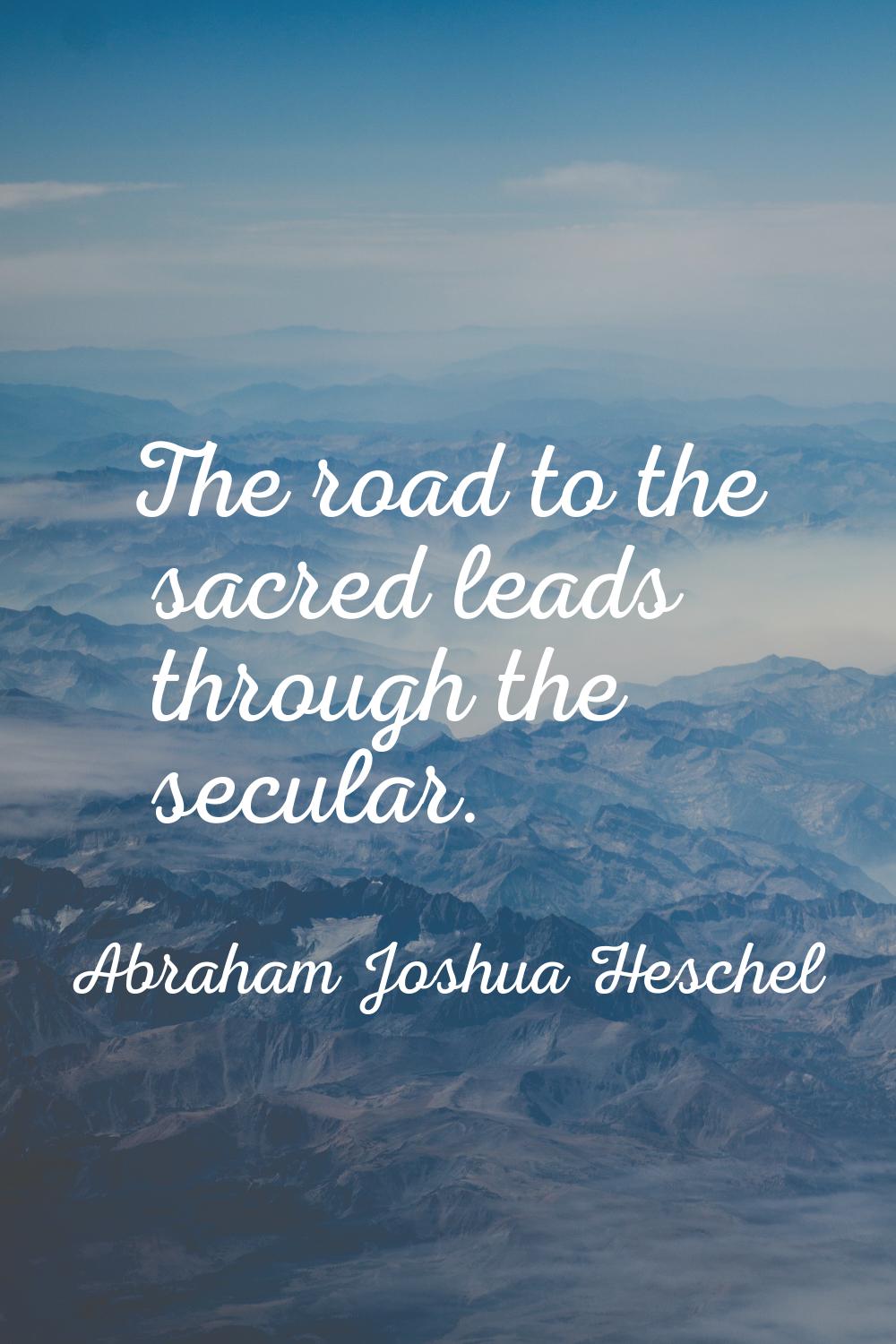 The road to the sacred leads through the secular.