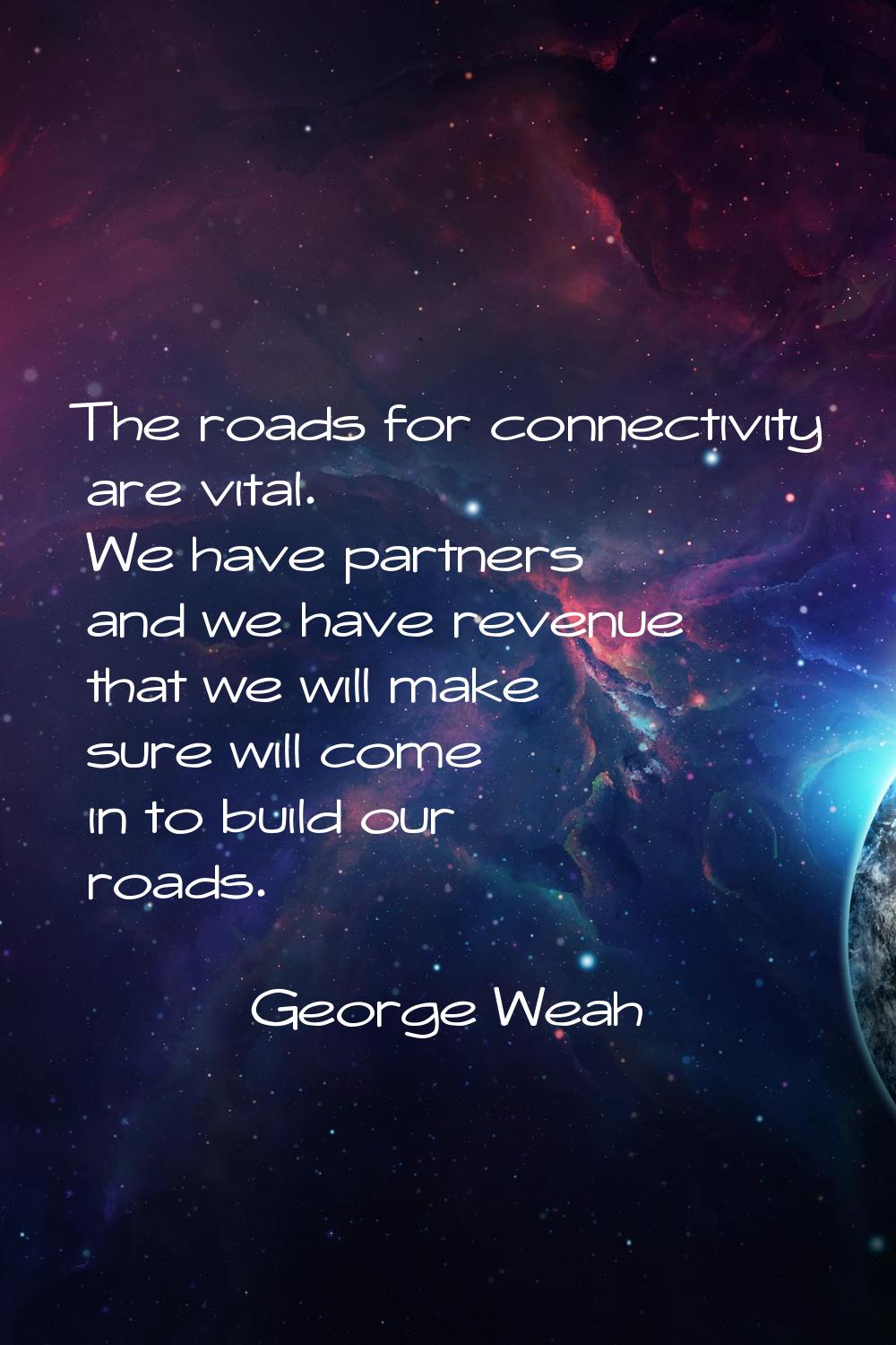 The roads for connectivity are vital. We have partners and we have revenue that we will make sure w