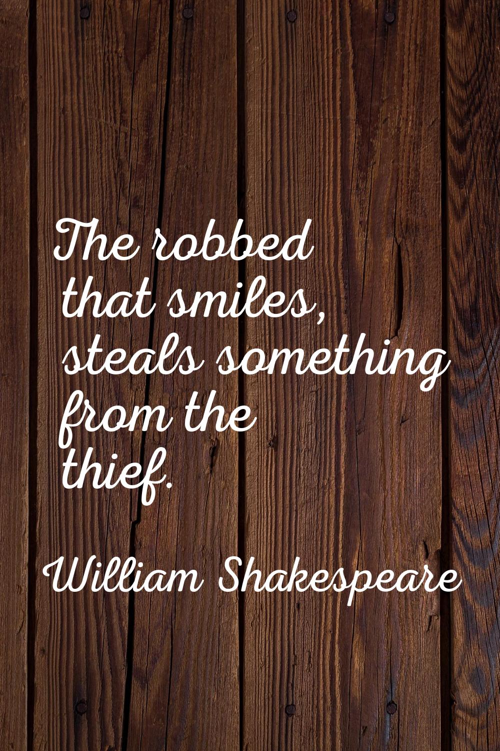The robbed that smiles, steals something from the thief.