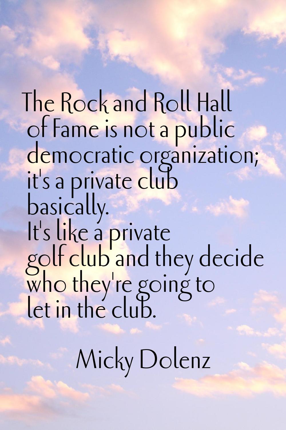 The Rock and Roll Hall of Fame is not a public democratic organization; it's a private club basical