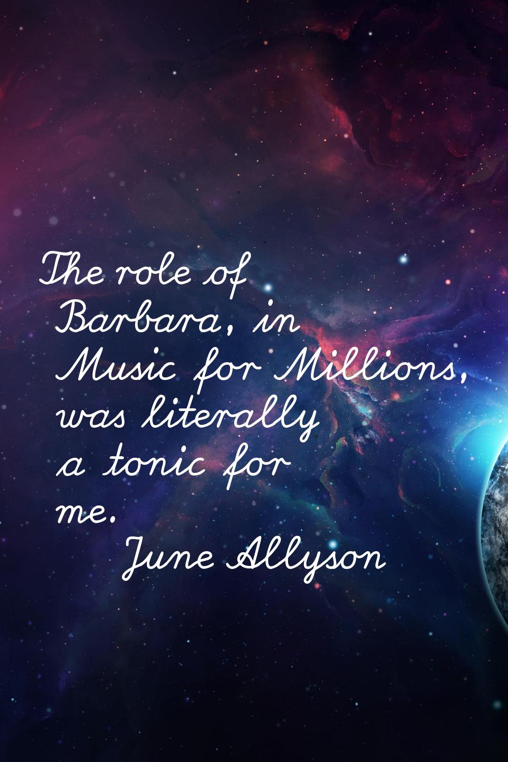 The role of Barbara, in Music for Millions, was literally a tonic for me.