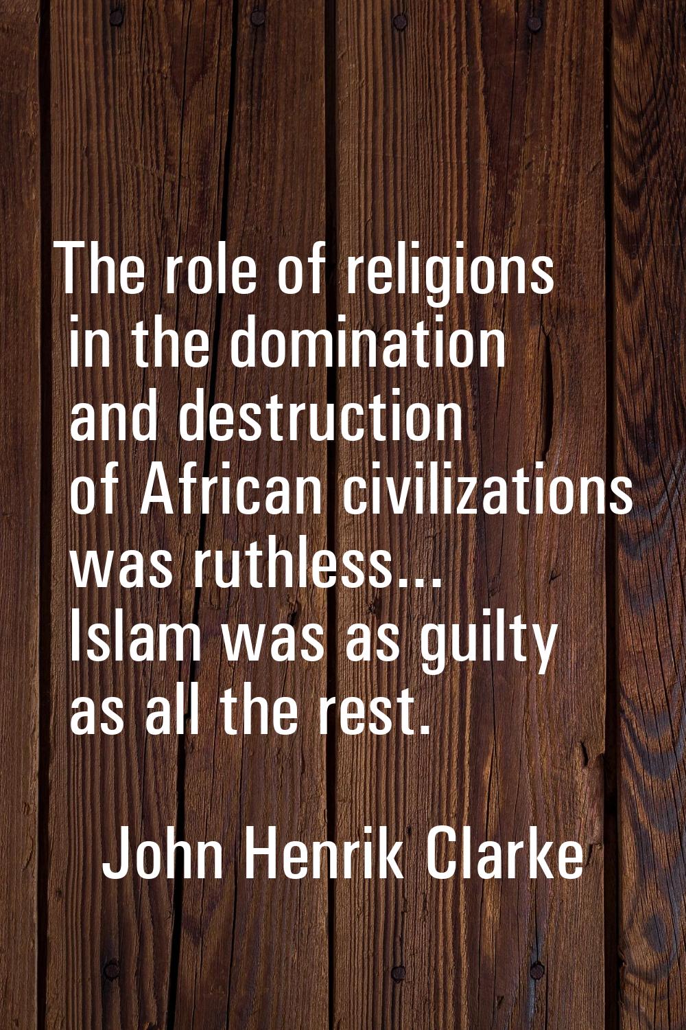 The role of religions in the domination and destruction of African civilizations was ruthless... Is