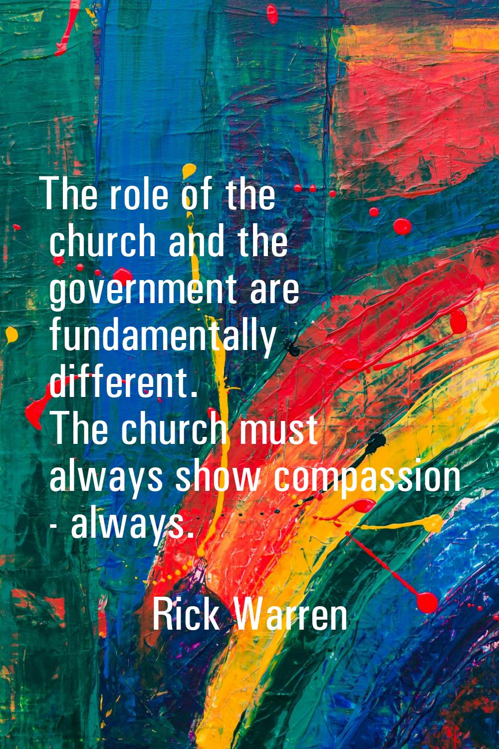 The role of the church and the government are fundamentally different. The church must always show 