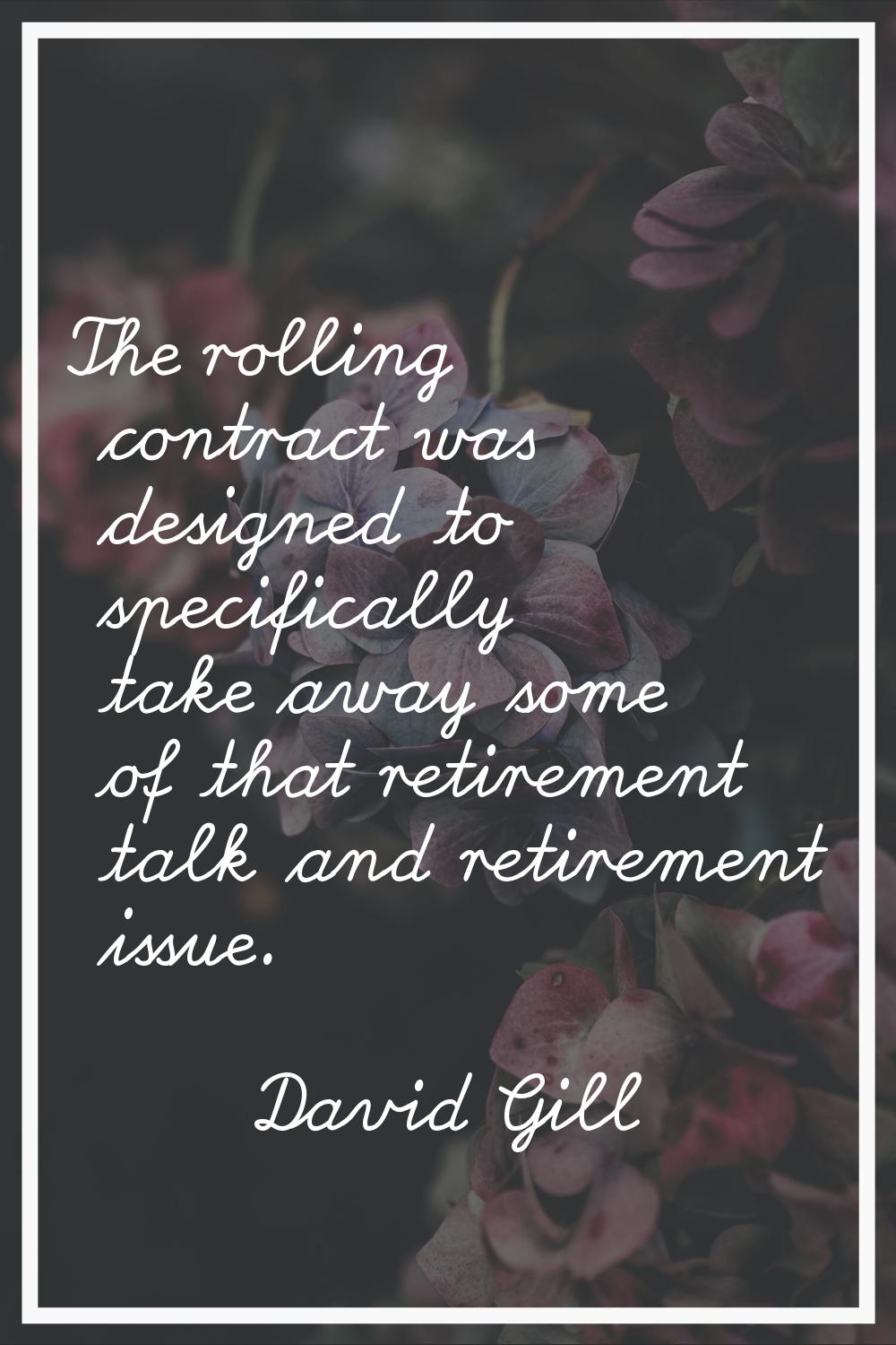 The rolling contract was designed to specifically take away some of that retirement talk and retire