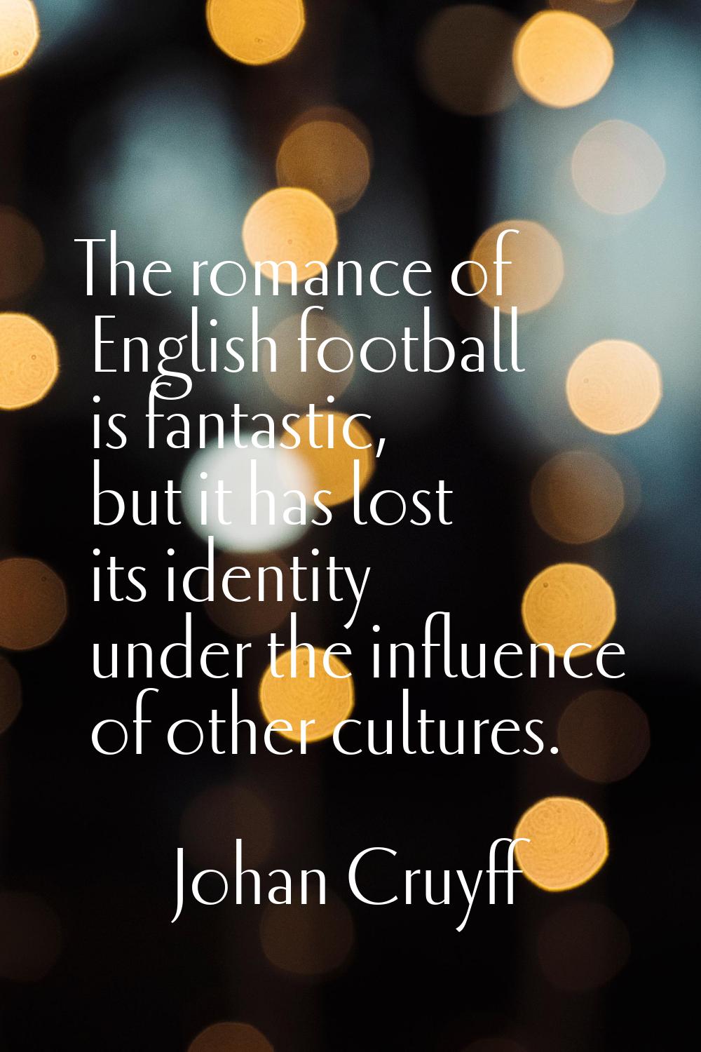 The romance of English football is fantastic, but it has lost its identity under the influence of o
