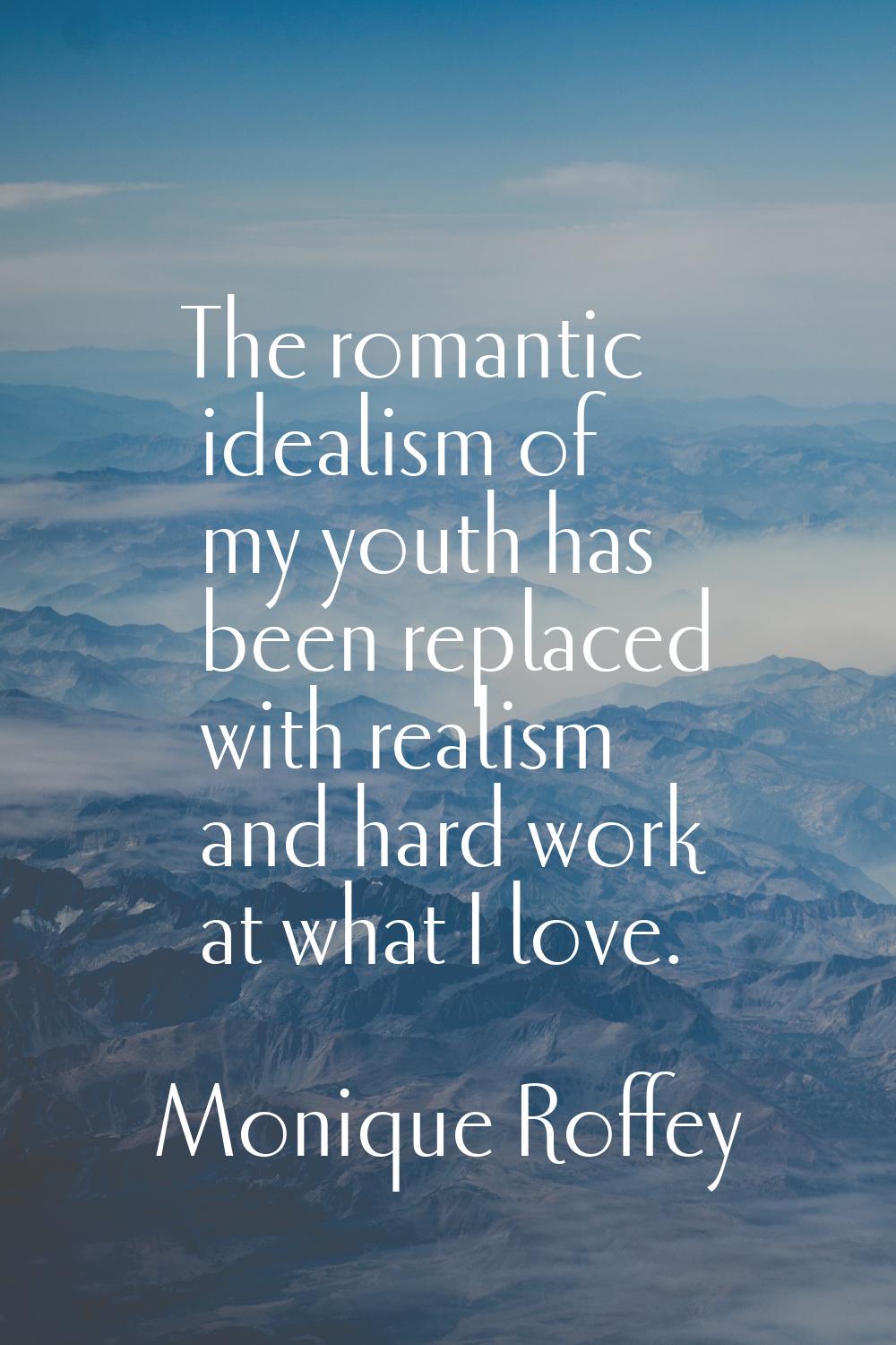 The romantic idealism of my youth has been replaced with realism and hard work at what I love.
