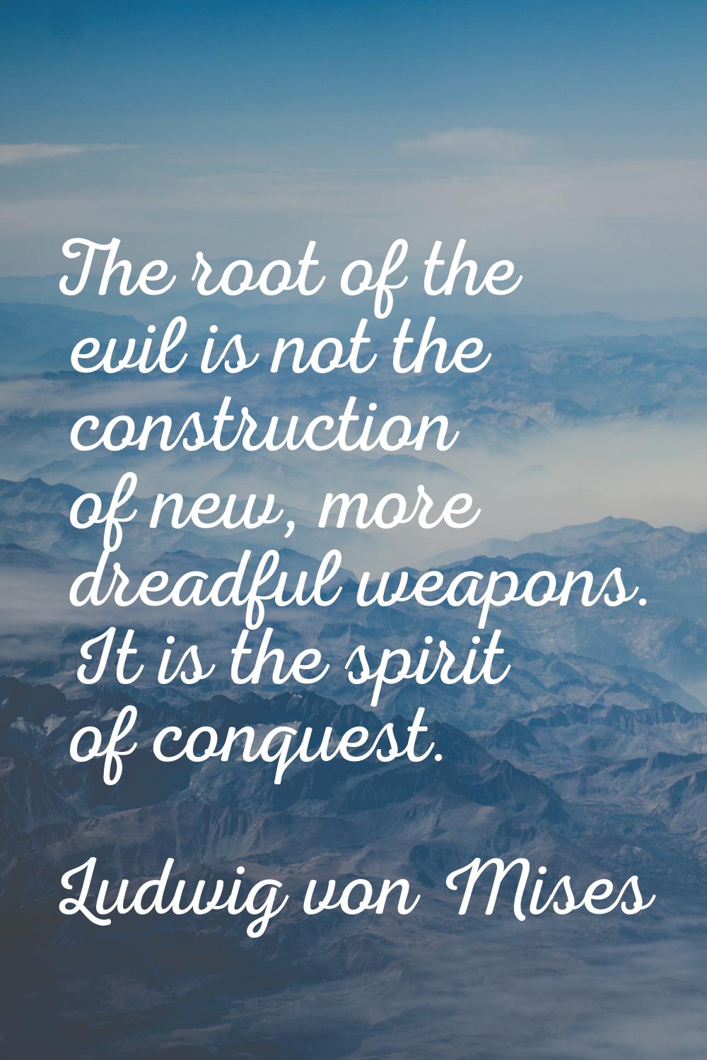 The root of the evil is not the construction of new, more dreadful weapons. It is the spirit of con