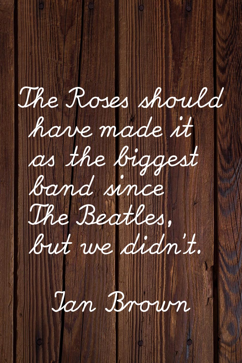 The Roses should have made it as the biggest band since The Beatles, but we didn't.