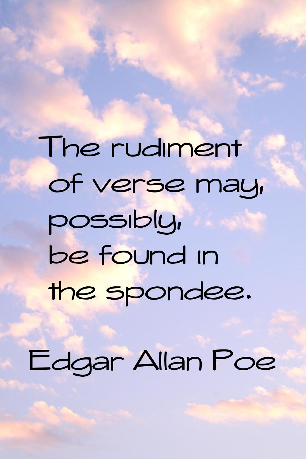 The rudiment of verse may, possibly, be found in the spondee.