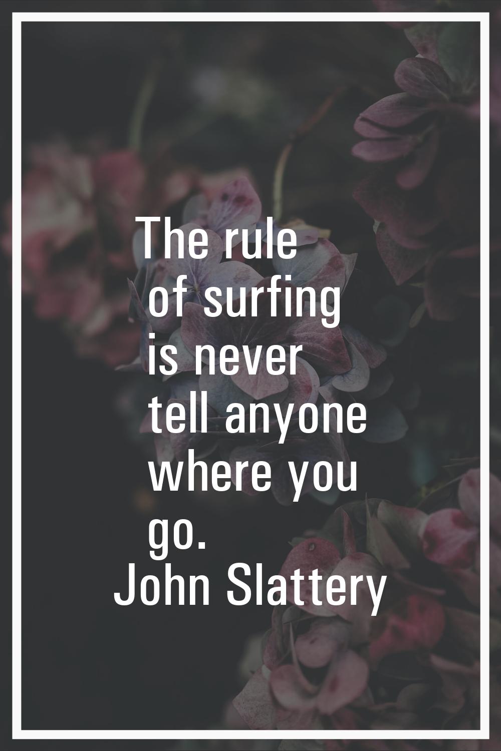 The rule of surfing is never tell anyone where you go.
