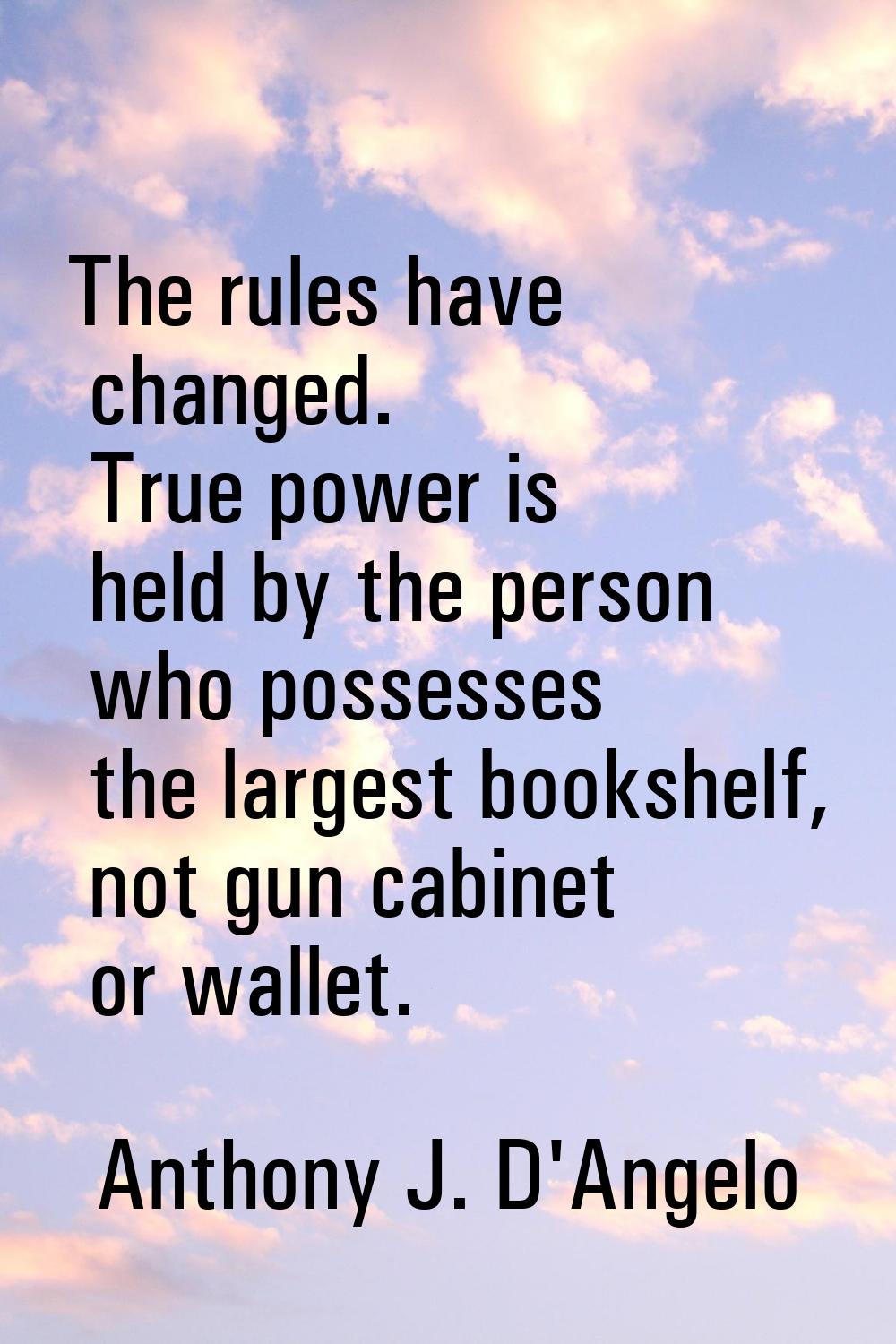 The rules have changed. True power is held by the person who possesses the largest bookshelf, not g