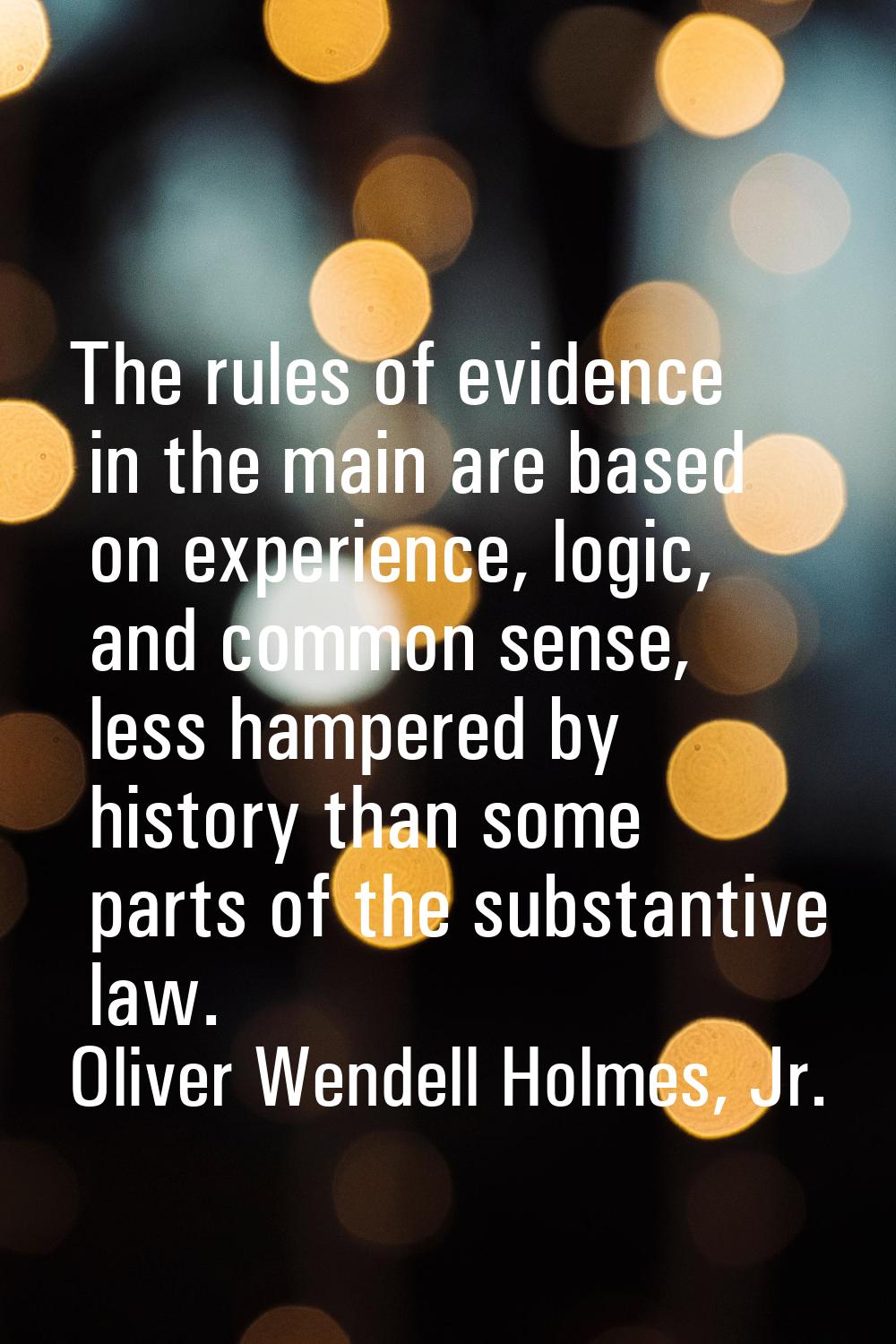 The rules of evidence in the main are based on experience, logic, and common sense, less hampered b