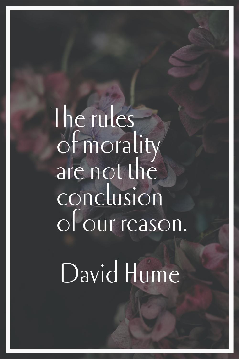 The rules of morality are not the conclusion of our reason.