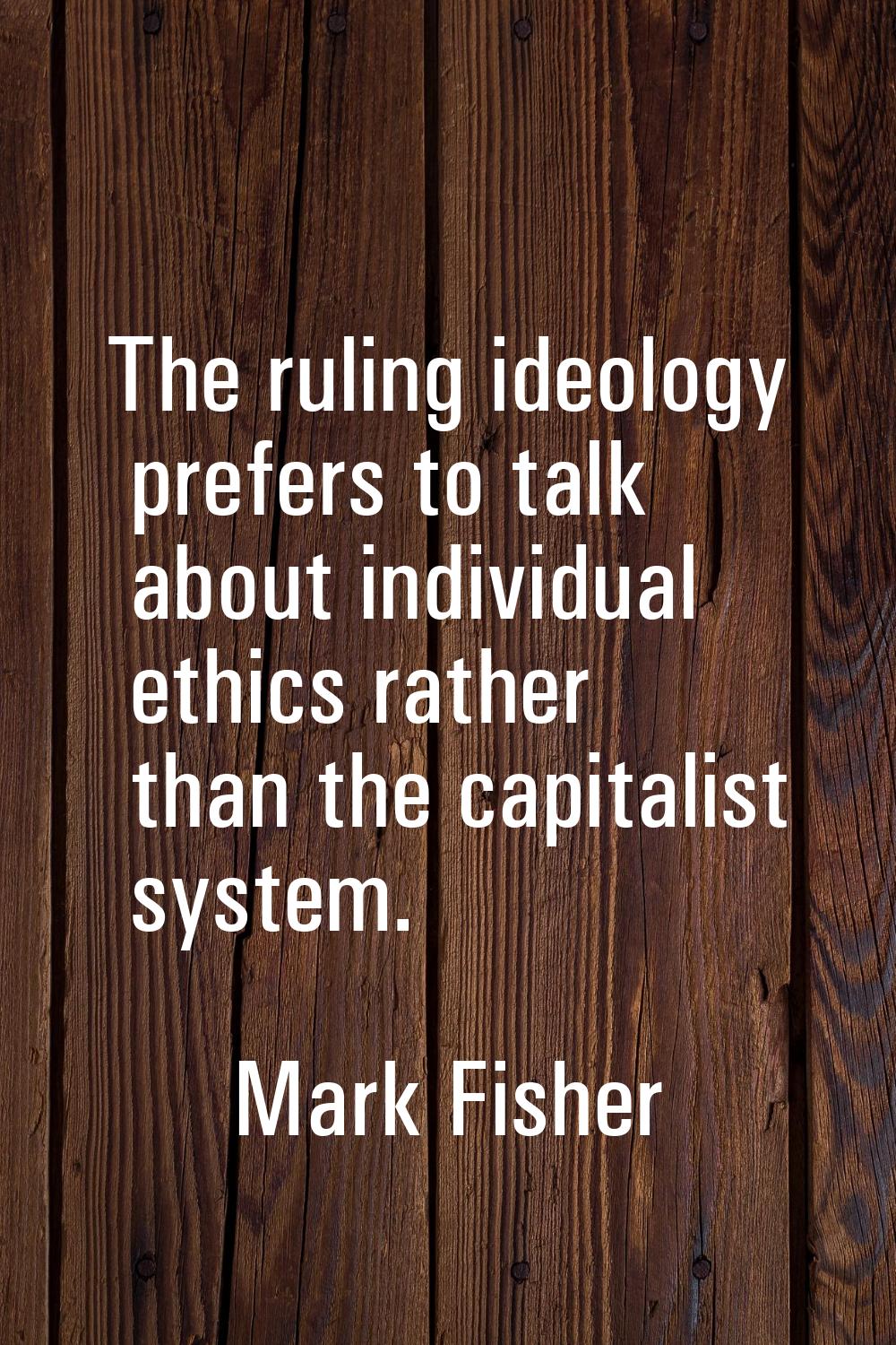 The ruling ideology prefers to talk about individual ethics rather than the capitalist system.