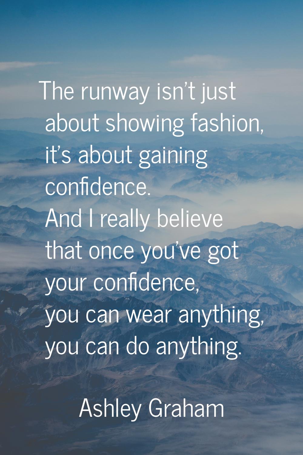 The runway isn't just about showing fashion, it's about gaining confidence. And I really believe th