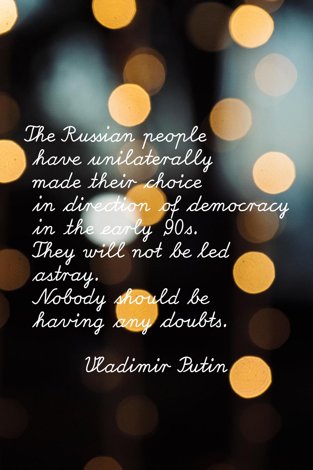 The Russian people have unilaterally made their choice in direction of democracy in the early '90s.