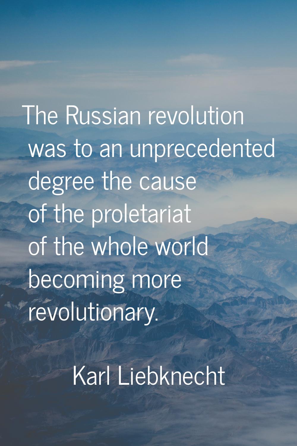 The Russian revolution was to an unprecedented degree the cause of the proletariat of the whole wor