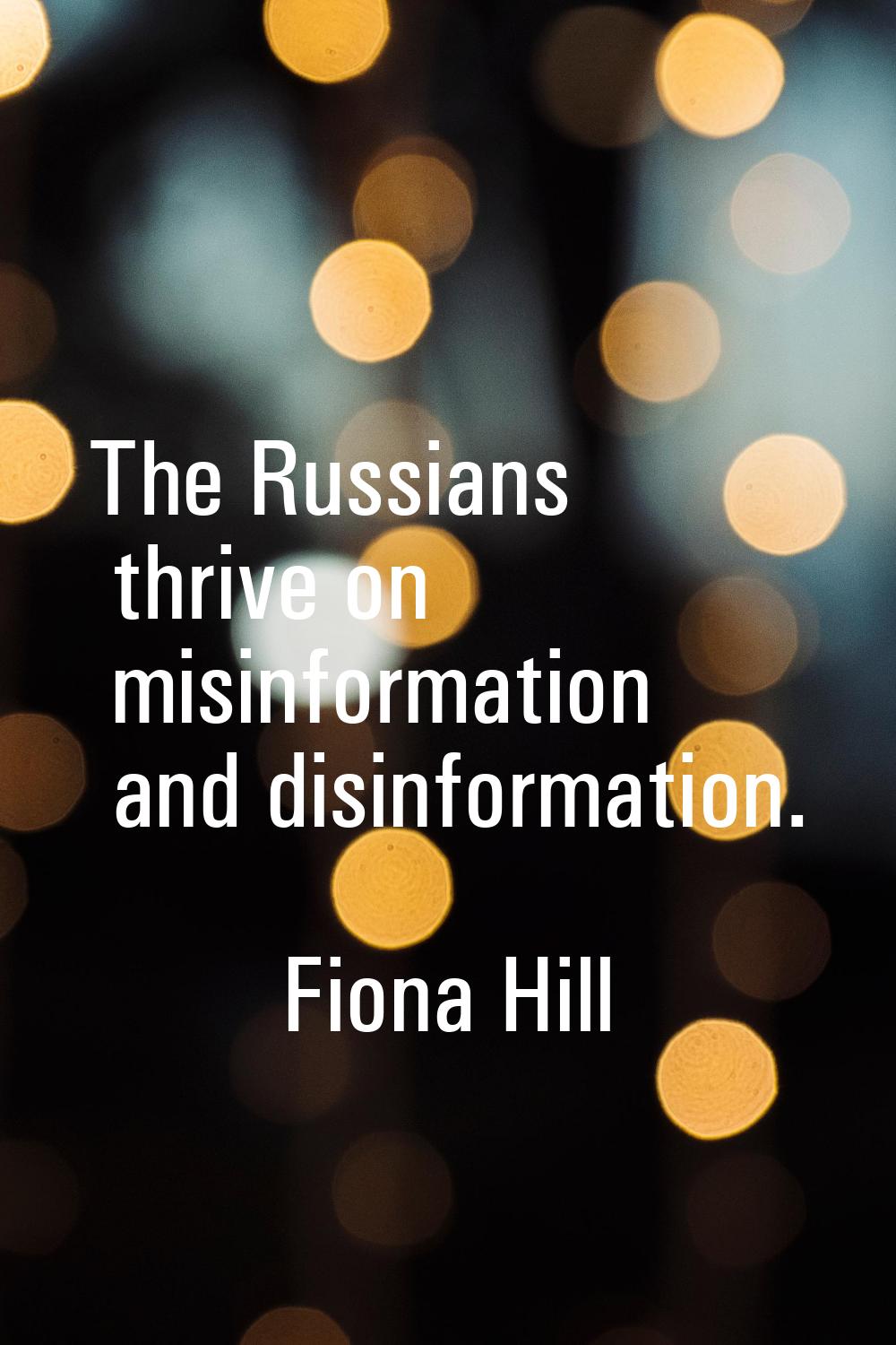 The Russians thrive on misinformation and disinformation.