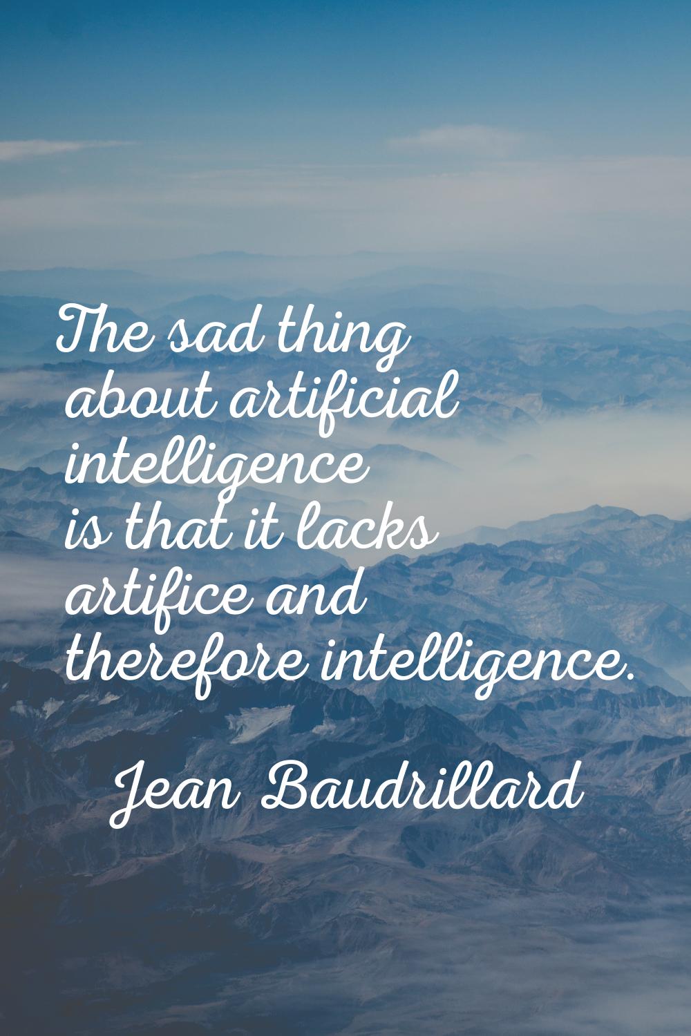 The sad thing about artificial intelligence is that it lacks artifice and therefore intelligence.