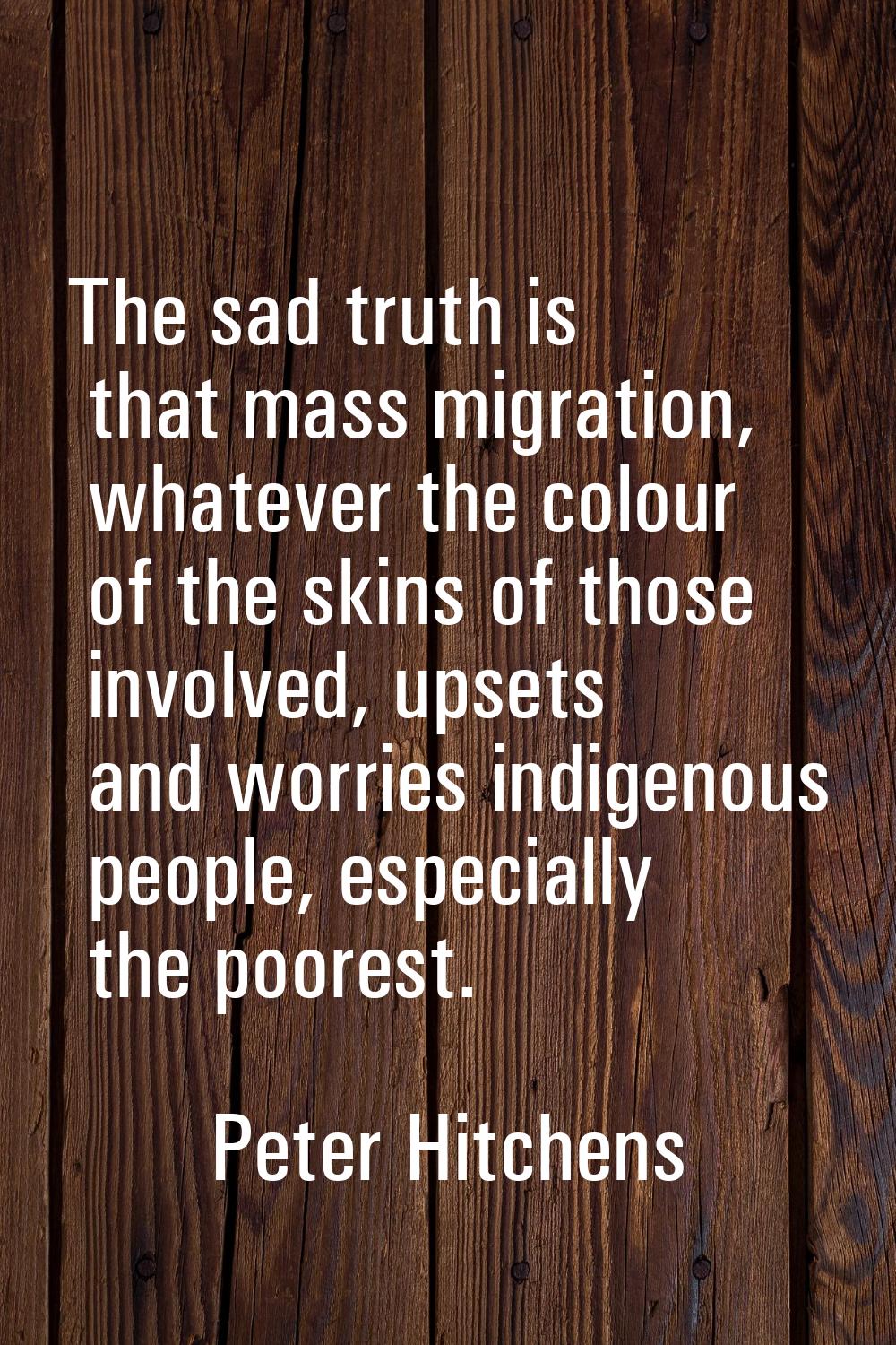 The sad truth is that mass migration, whatever the colour of the skins of those involved, upsets an
