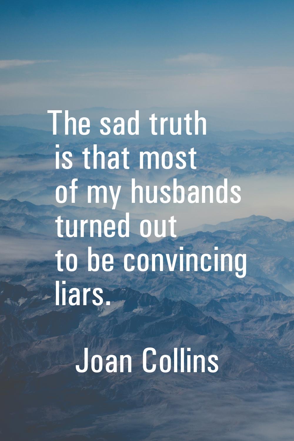 The sad truth is that most of my husbands turned out to be convincing liars.