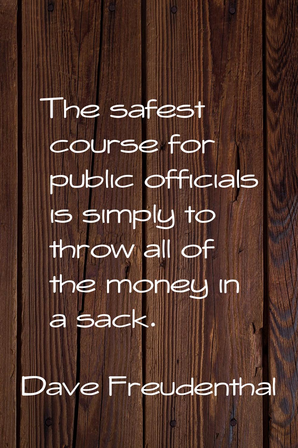 The safest course for public officials is simply to throw all of the money in a sack.