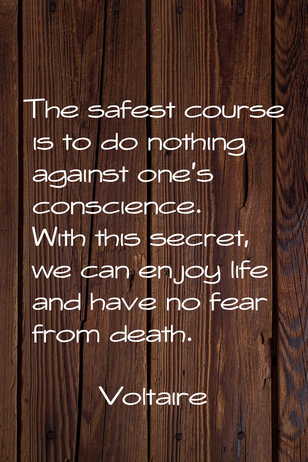 The safest course is to do nothing against one's conscience. With this secret, we can enjoy life an